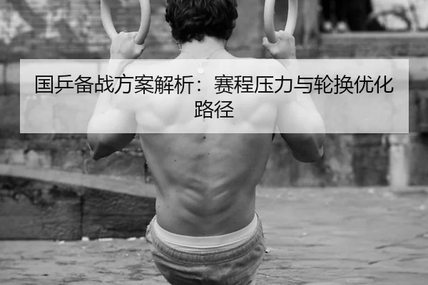 国乒备战方案解析：赛程压力与轮换优化路径