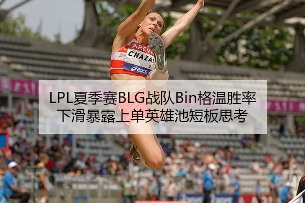 LPL夏季赛BLG战队Bin格温胜率下滑暴露上单英雄池短板思考