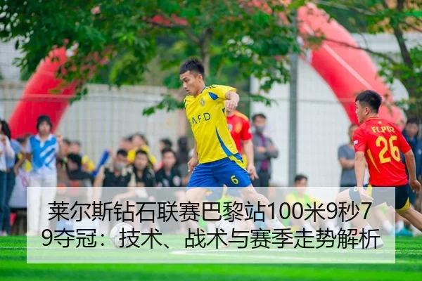 莱尔斯钻石联赛巴黎站100米9秒79夺冠：技术、战术与赛季走势解析