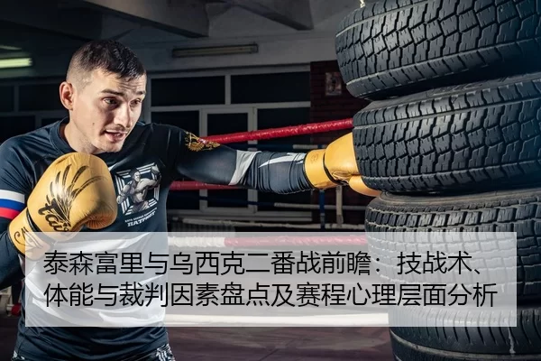 泰森富里与乌西克二番战前瞻：技战术、体能与裁判因素盘点及赛程心理层面分析
